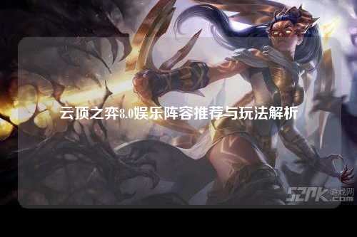 云顶之弈8.0娱乐阵容推荐与玩法解析