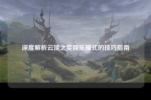深度解析云顶之奕娱乐模式的技巧指南