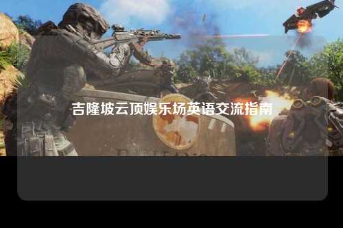 吉隆坡云顶娱乐场英语交流指南
