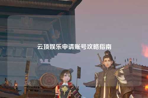 云顶娱乐申请账号攻略指南