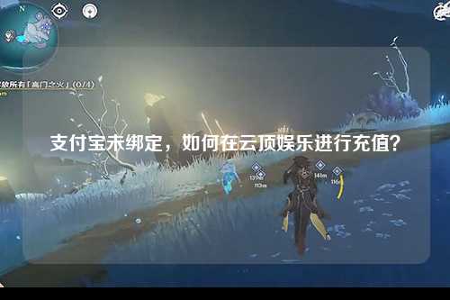 支付宝未绑定，如何在云顶娱乐进行充值？