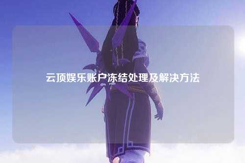 云顶娱乐账户冻结处理及解决方法