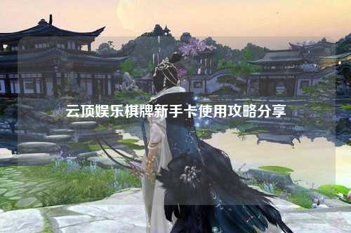云顶娱乐棋牌新手卡使用攻略分享