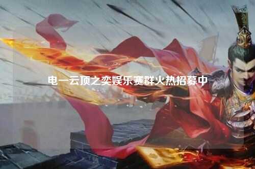 电一云顶之奕娱乐赛群火热招募中