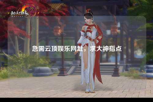 急需云顶娱乐网址，求大神指点