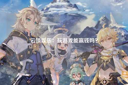 云顶娱乐：玩游戏能赢钱吗？