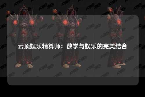 云顶娱乐精算师：数学与娱乐的完美结合