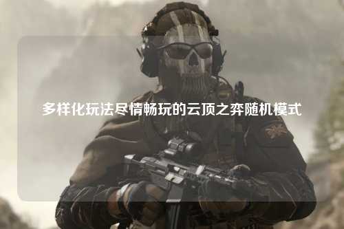多样化玩法尽情畅玩的云顶之弈随机模式