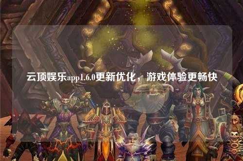 云顶娱乐app1.6.0更新优化，游戏体验更畅快