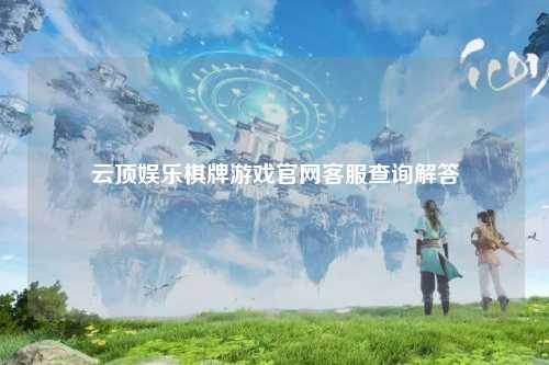 云顶娱乐棋牌游戏官网客服查询解答
