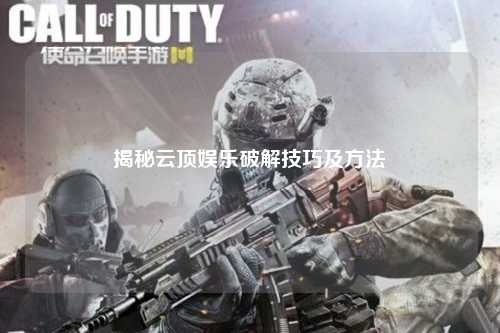 揭秘云顶娱乐破解技巧及方法