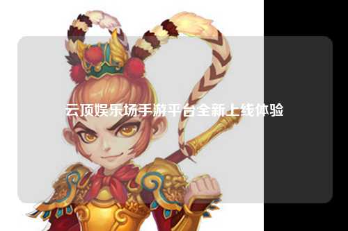 云顶娱乐场手游平台全新上线体验