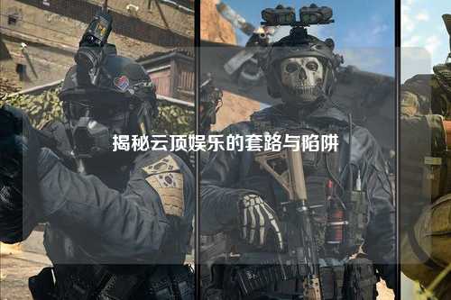 揭秘云顶娱乐的套路与陷阱